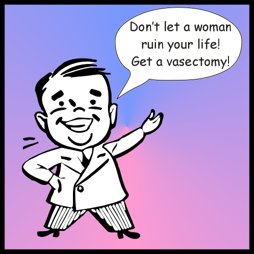 Don't let a woman ruin your life, get a vasectomy!