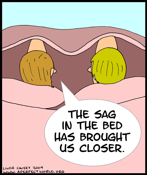 The sag in the bed has brought us closer