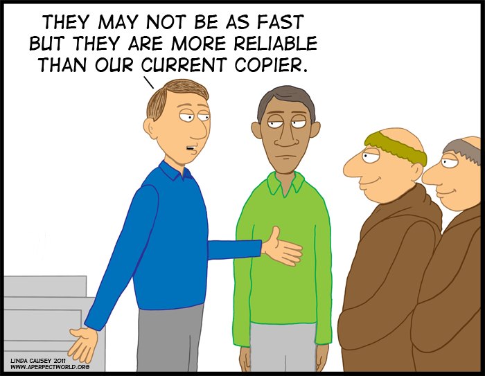 They may not be as fast as our current copier but these scribes are more reliable.